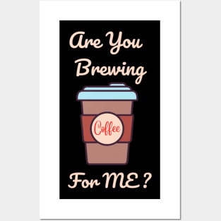 Are you brewing coffee for me Posters and Art